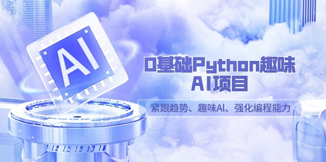 0基础Python趣味AI项目，紧跟趋势、趣味Al、强化编程能力（13节课）-新星起源