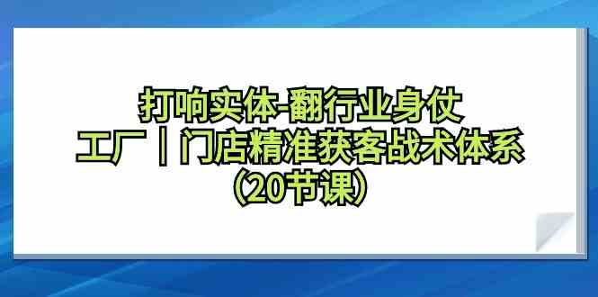 打响实体行业翻身仗，工厂门店精准获客战术体系（20节课）-新星起源