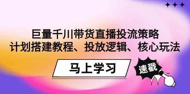 巨量千川带货直播投流策略：计划搭建教程、投放逻辑、核心玩法！-新星起源