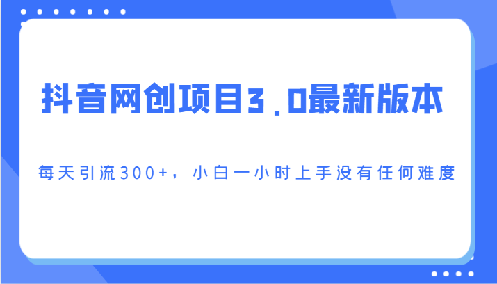 抖音网创项目3.0最新版本，每天引流300+，小白一小时上手没有任何难度-新星起源