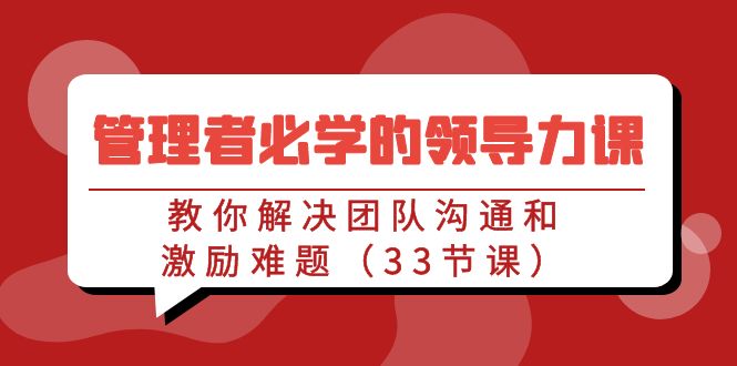 管理者必学的领导力课：教你解决团队沟通和激励难题（33节课）-新星起源