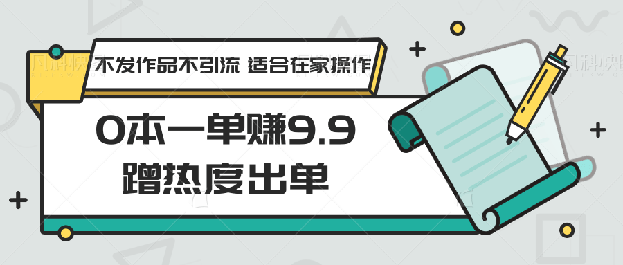 0本一单赚9.9蹭热度出单，不发作品不引流 适合在家操作-新星起源