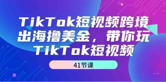 TikTok短视频跨境出海撸美金，带你玩TikTok短视频（35节课）-新星起源