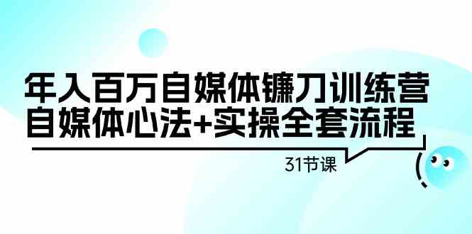 年入百万自媒体镰刀训练营：自媒体心法+实操全套流程（31节课）-新星起源