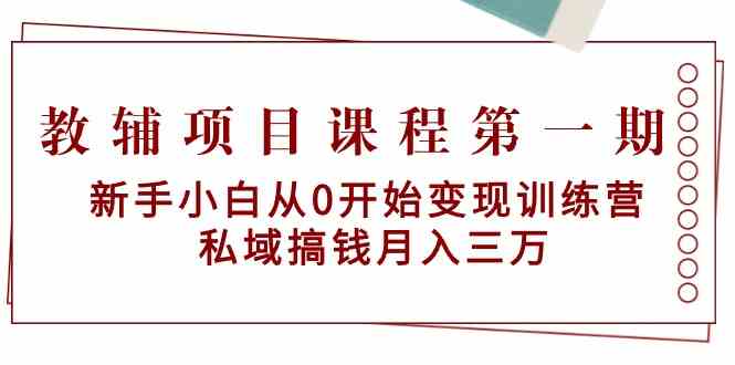 教辅项目课程第一期：新手小白从0开始变现训练营 私域搞钱月入三万-新星起源