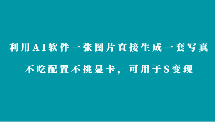 利用AI软件只需一张图片直接生成一套写真，不吃配置不挑显卡，可用于S变现-新星起源