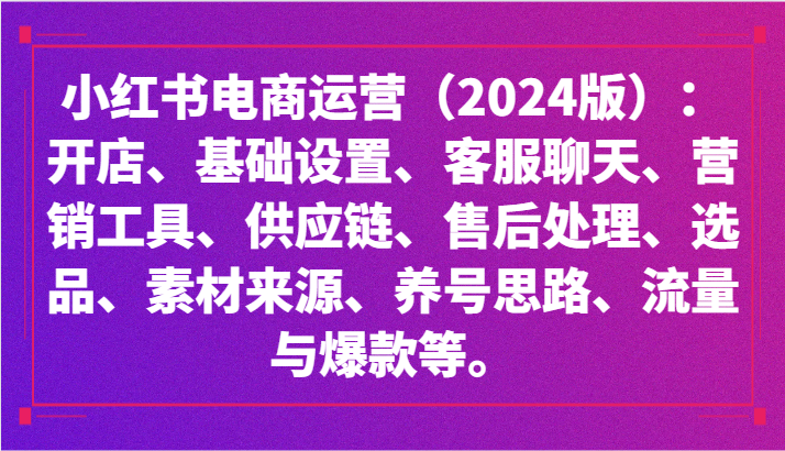 小红书电商运营（2024版）：开店、设置、供应链、选品、素材、养号、流量与爆款等-新星起源