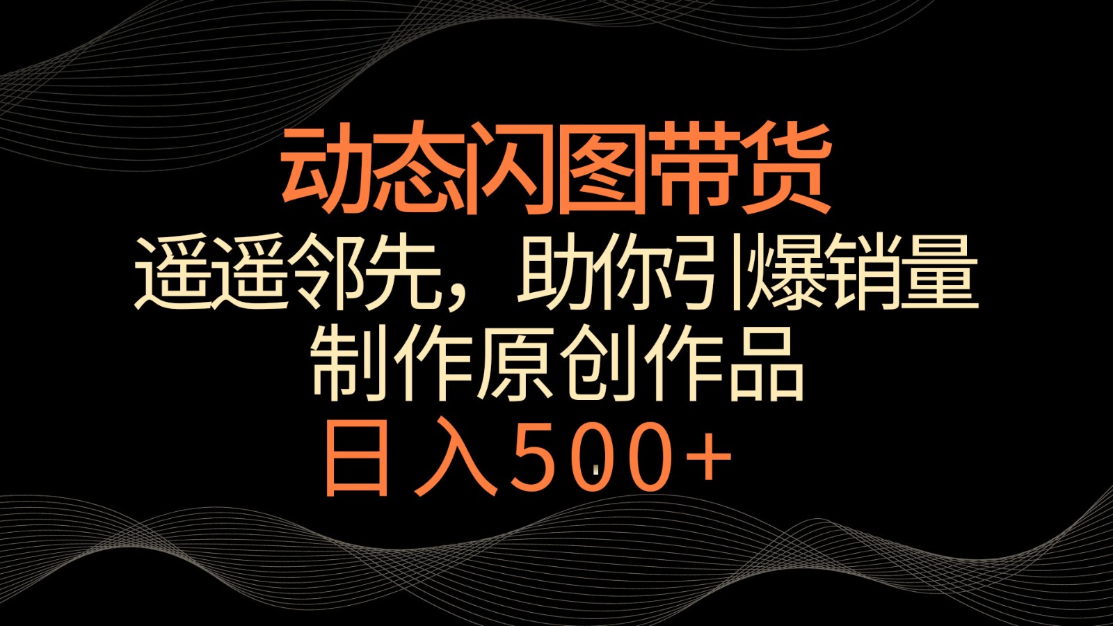 动态闪图带货，遥遥领先，冷门玩法，助你轻松引爆销量！日入500+-新星起源