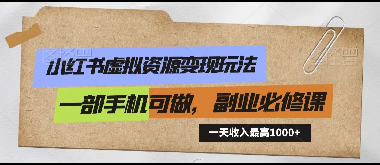 小红书虚拟资源变现玩法，一天最高收入1000+一部手机可做，新手必修课-新星起源