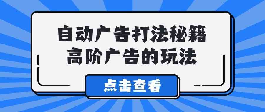 Alice自动广告打法秘籍，高阶广告的玩法-新星起源