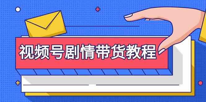 视频号剧情带货教程：注册视频号-找剧情视频-剪辑-修改剧情-去重/等等-新星起源