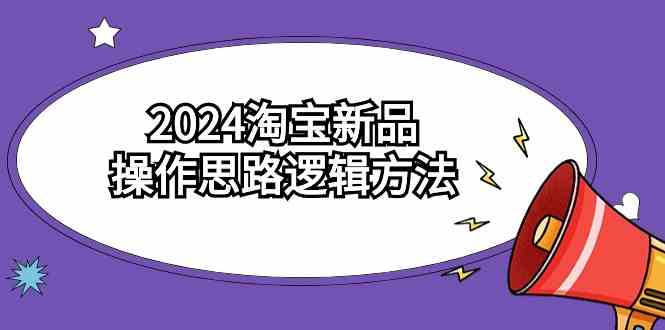 2024淘宝新品操作思路逻辑方法（6节视频课）-新星起源