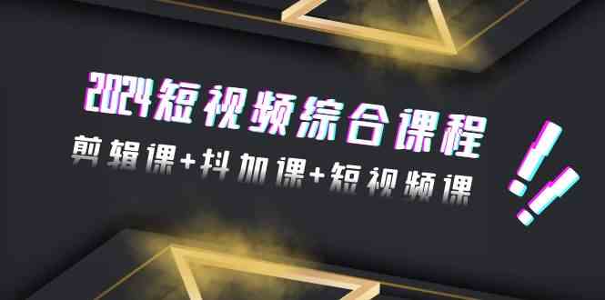 2024短视频综合课程，剪辑课+抖加课+短视频课（48节）-新星起源