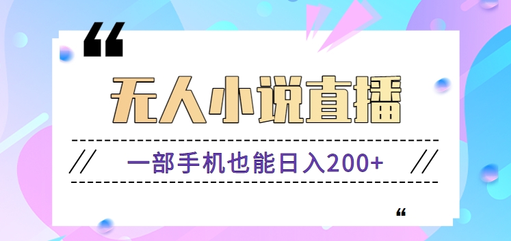 抖音无人小说直播玩法，新手也能利用一部手机轻松日入200+【视频教程】-新星起源