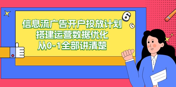 信息流广告开户投放计划搭建运营数据优化，从0-1全部讲清楚（20节课）-新星起源