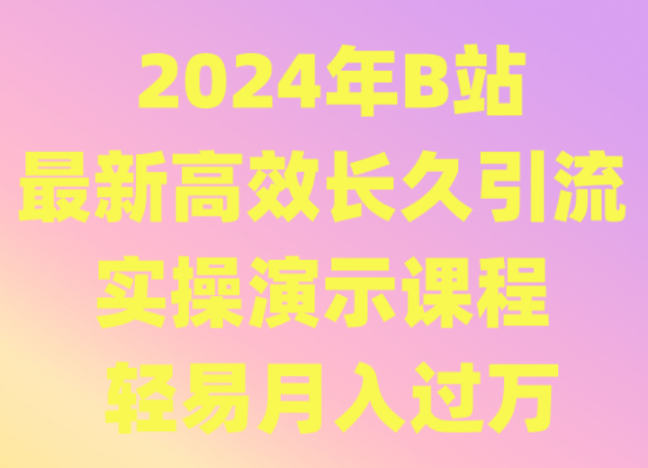 2024年B站最新高效长久引流法 实操演示课程 轻易月入过万-新星起源