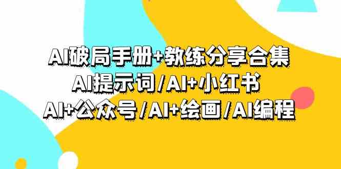 AI破局手册+教练分享合集：AI提示词/AI+小红书 /AI+公众号/AI+绘画/AI编程-新星起源