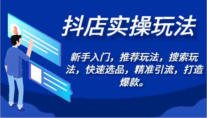 抖店实操玩法-新手入门，推荐玩法，搜索玩法，快速选品，精准引流，打造爆款。-新星起源