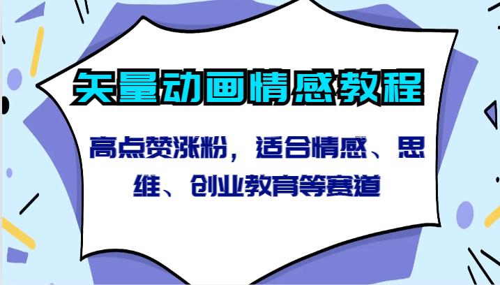 矢量动画情感教程-高点赞涨粉，适合情感、思维、创业教育等赛道-新星起源