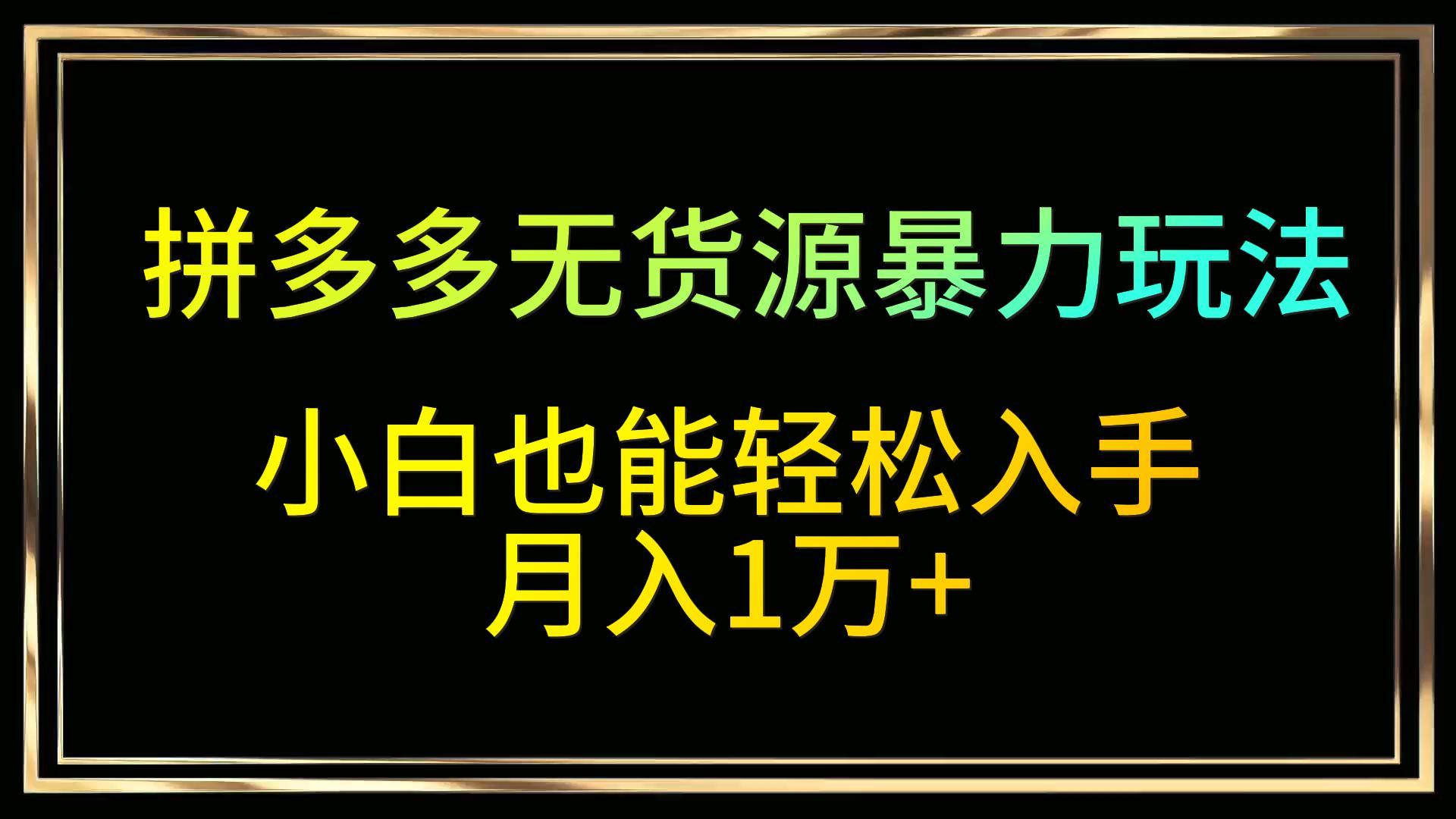 拼多多无货源暴力玩法，全程干货，小白也能轻松入手，月入1万+-新星起源