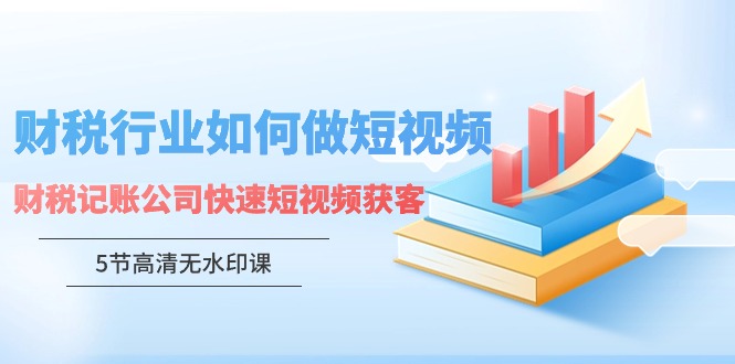 财税行业怎样做短视频，财税记账公司快速短视频获客-新星起源