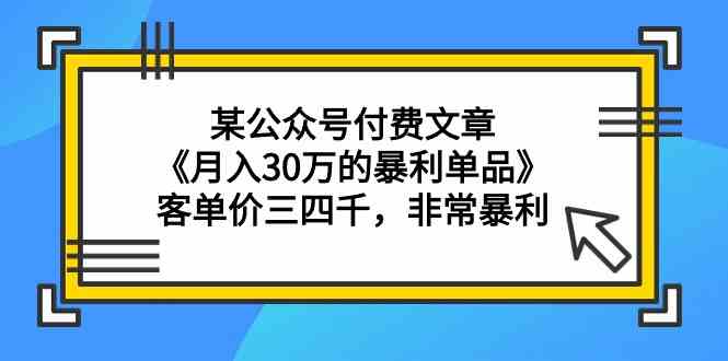 某公众号付费文章《月入30万的暴利单品》客单价三四千，非常暴利-新星起源