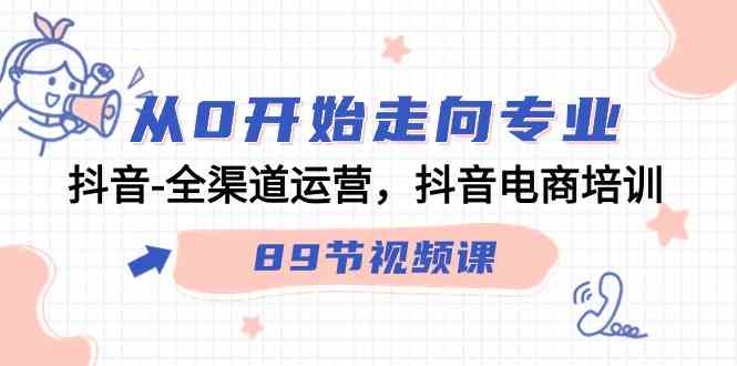 从0开始走向专业，抖音全渠道运营，抖音电商培训（90节视频课）-新星起源