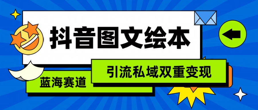 抖音图文绘本，蓝海赛道，引流私域双重变现-新星起源