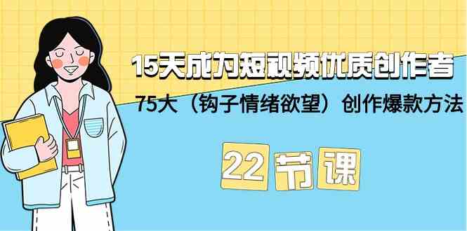 15天成为短视频优质创作者+75大（钩子情绪欲望）创作爆款方法-22节课-新星起源