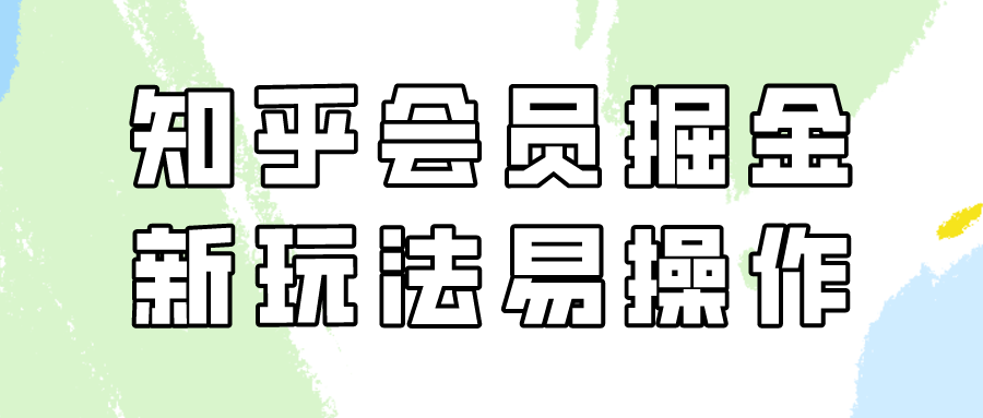 知乎会员掘金，新玩法易变现，新手也可日入300元！-新星起源