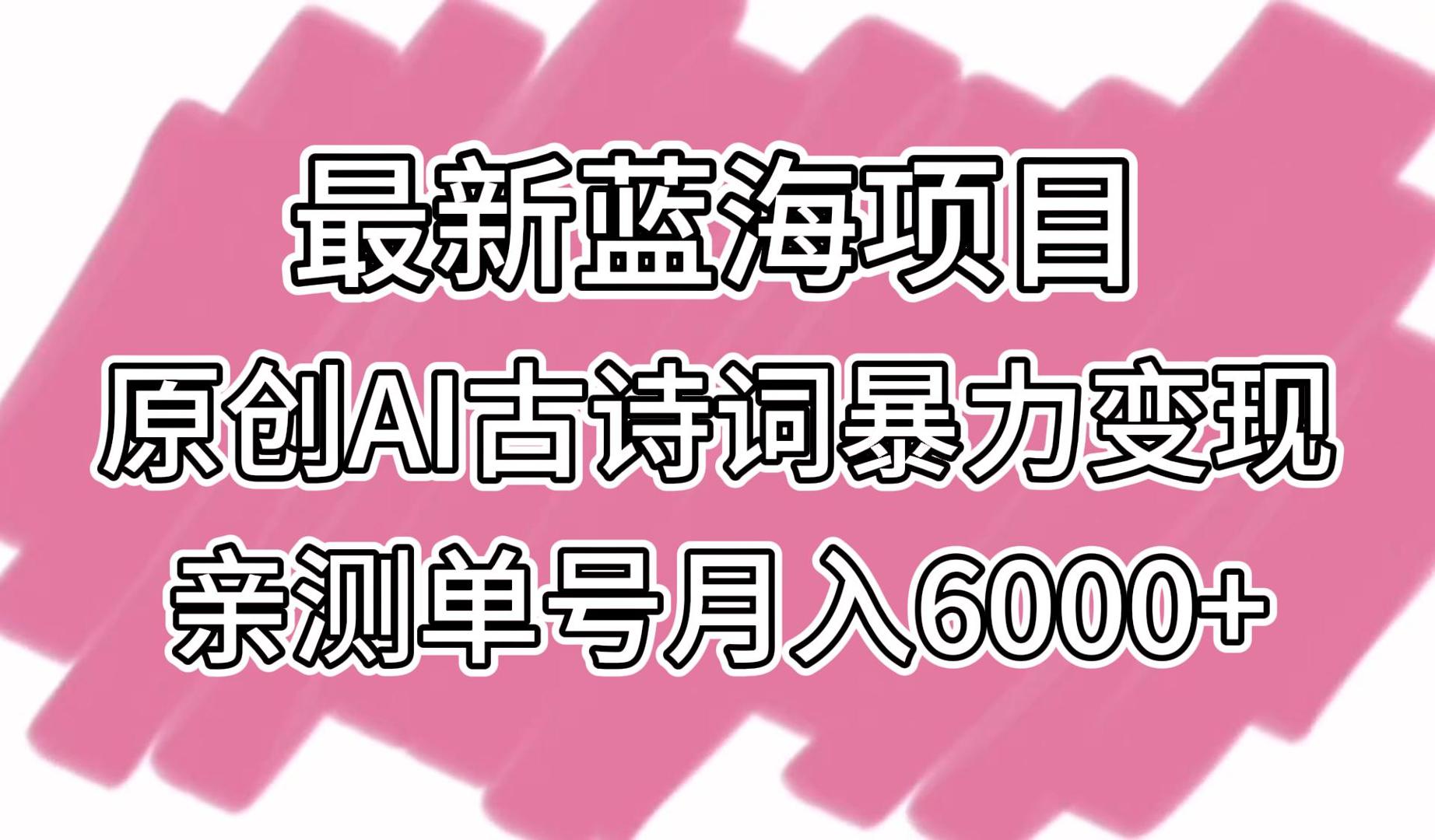 最新蓝海项目，原创AI古诗词暴力变现，亲测单号月入6000+-新星起源