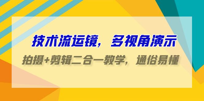 技术流运镜，多视角演示，拍摄+剪辑二合一教学，通俗易懂（70节课）-新星起源