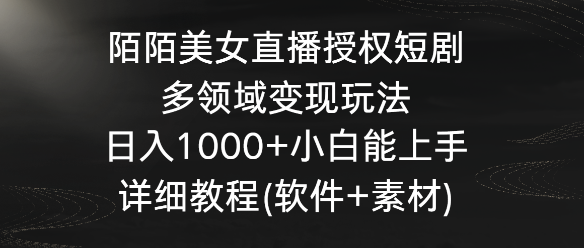 陌陌美女直播授权短剧，多领域变现玩法，日入1000+小白能上手，详细教程-新星起源