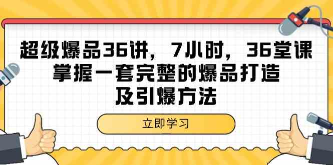 超级爆品36讲，7小时36堂课，掌握一套完整的爆品打造及引爆方法-新星起源