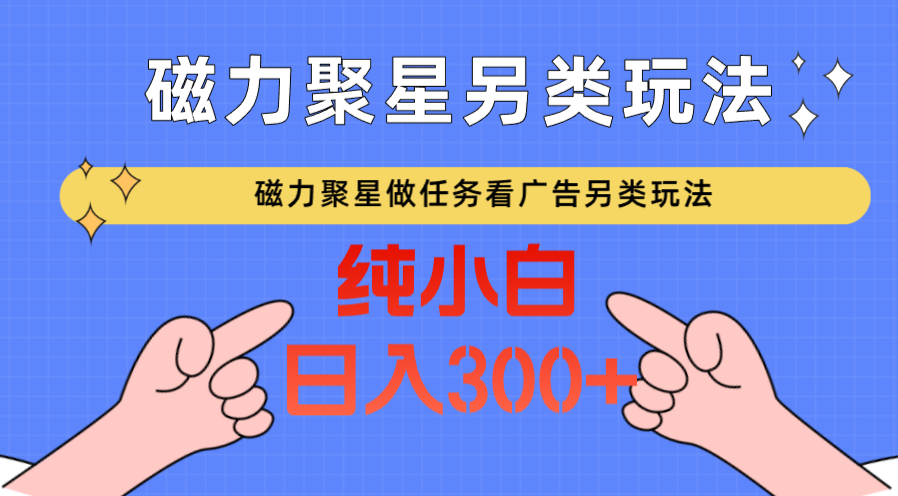 磁力聚星做任务看广告撸马扁，不靠流量另类玩法日入300+-新星起源