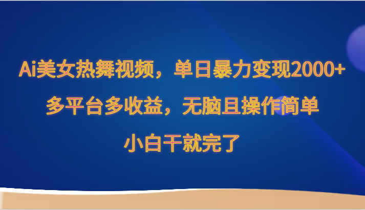 Ai美女热舞视频，单日暴力变现2000+，多平台多收益，无脑且操作简单，小白干就完了-新星起源