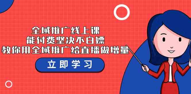 全域推广线上课，能付费坚决不白嫖，教你用全域推广给直播做增量-37节课-新星起源