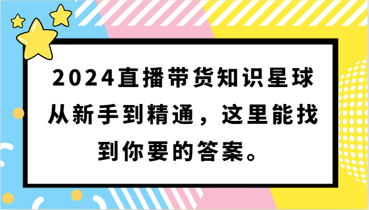 2024直播带货知识星球，从新手到精通，这里能找到你要的答案。-新星起源