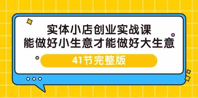 实体小店创业实战课，能做好小生意才能做好大生意-41节完整版-新星起源