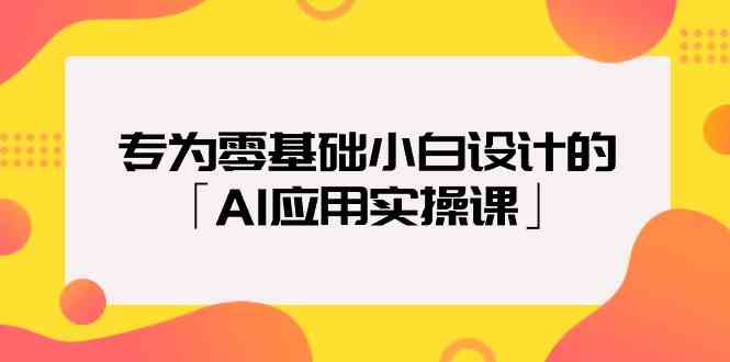 专为零基础小白设计的「AI应用实操课」-新星起源