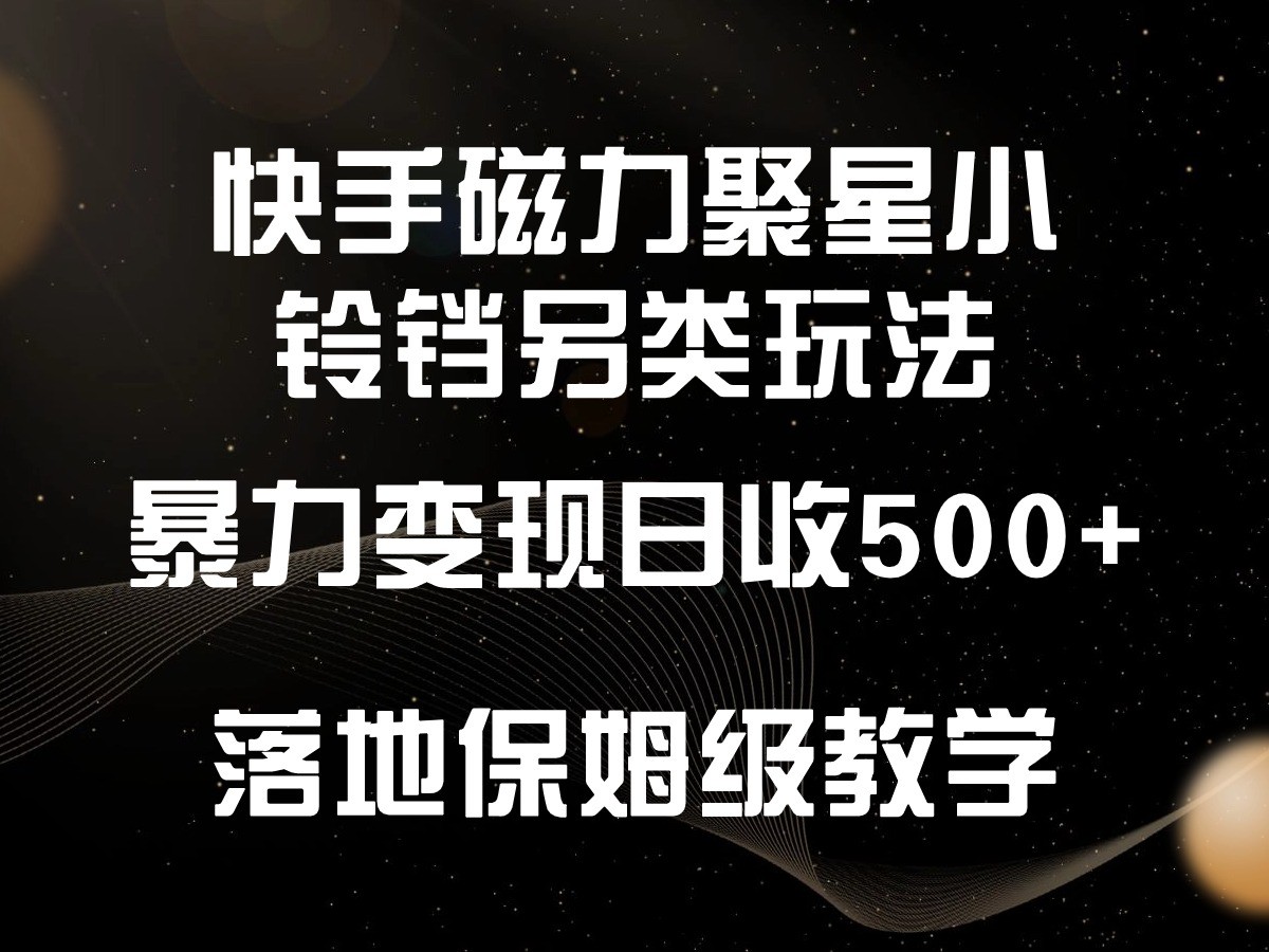 快手磁力聚星小铃铛另类玩法，暴力变现日入500+，小白轻松上手，落地保姆级教学-新星起源