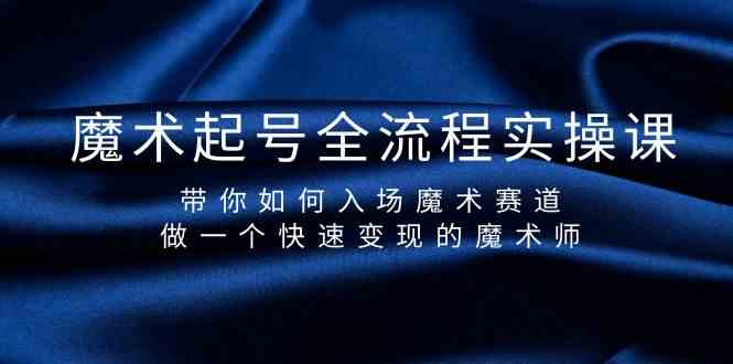 魔术起号全流程实操课，带你如何入场魔术赛道，做一个快速变现的魔术师-新星起源