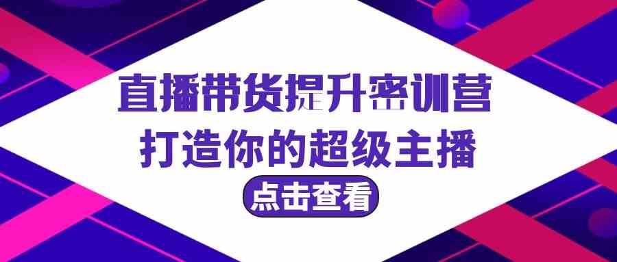 直播带货提升特训营，打造你的超级主播（3节直播课+配套资料）-新星起源