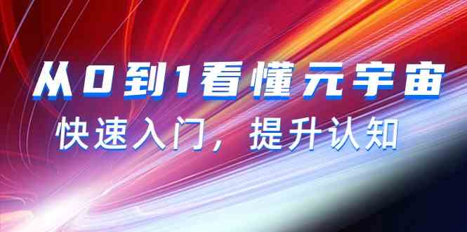 从0到1看懂元宇宙，快速入门，提升认知（15节视频课）-新星起源