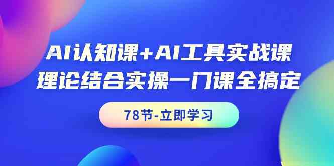 AI认知课+AI工具实战课，理论结合实操一门课全搞定（78节）-新星起源