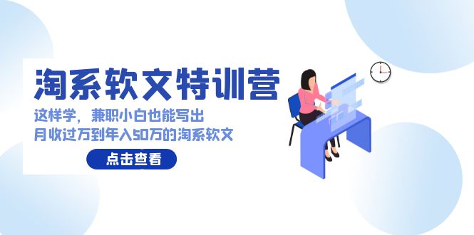 淘系软文特训营：兼职小白这样学也能写出月收过万到年入50万的淘系软文-新星起源