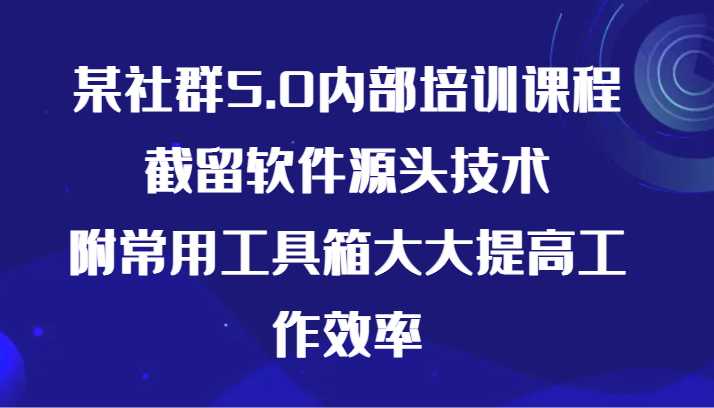 某社群5.0内部培训课程，截留软件源头技术，附常用工具箱大大提高工作效率-新星起源