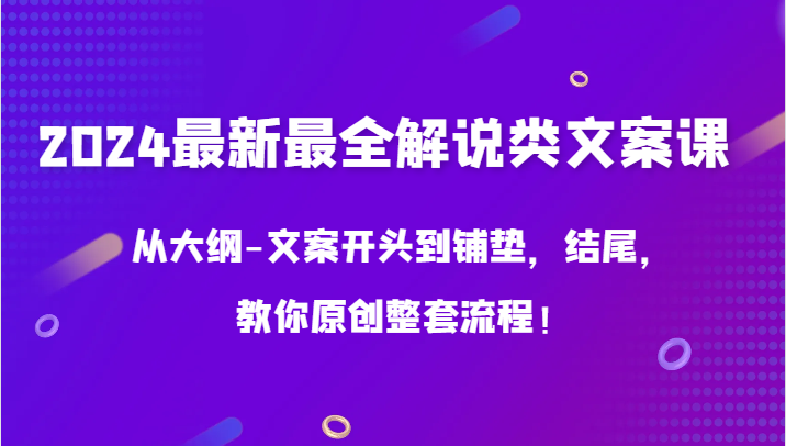 2024最新最全解说类文案课，从大纲-文案开头到铺垫，结尾，教你原创整套流程！-新星起源