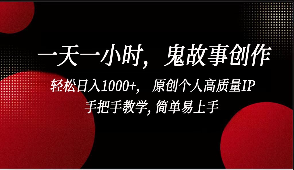 一天一小时，鬼故事创作， 轻松日入1000+， 原创个人高质量IP，手把手教学, 简单易…-新星起源