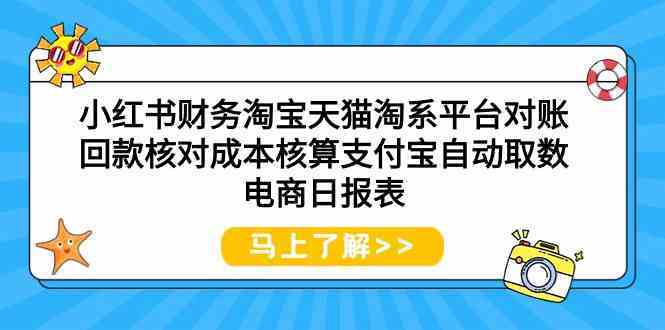 小红书财务淘宝天猫淘系平台对账回款核对成本核算支付宝自动取数电商日报表-新星起源